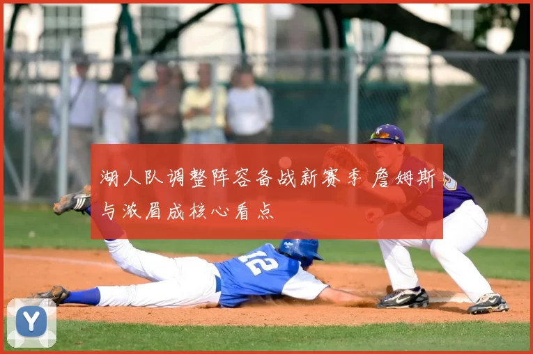 湖人队调整阵容备战新赛季 詹姆斯与浓眉成核心看点