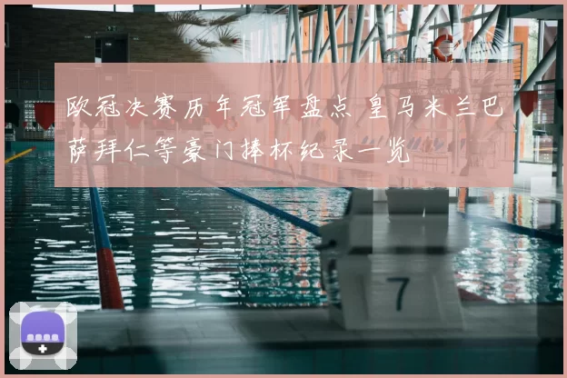 欧冠决赛历年冠军盘点 皇马米兰巴萨拜仁等豪门捧杯纪录一览