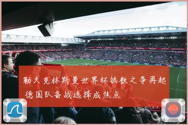 勒夫克林斯曼世界杯执教之争再起 德国队备战选择成焦点