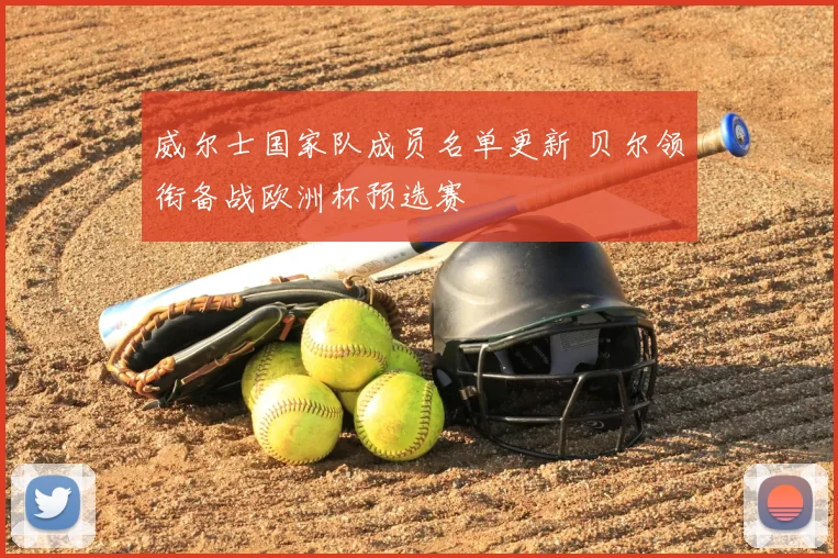 威尔士国家队成员名单更新 贝尔领衔备战欧洲杯预选赛