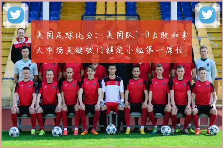 美国足球比分：美国队1-0击败加拿大中场关键破门锁定小组第一席位