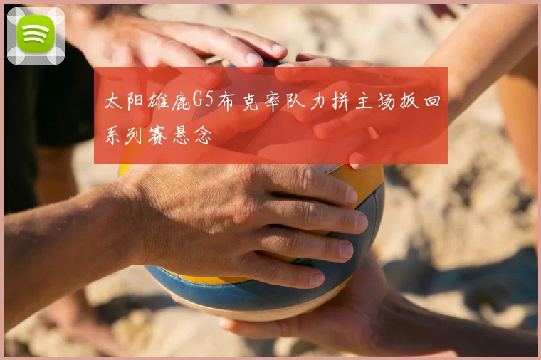 太阳雄鹿G5布克率队力拼主场扳回系列赛悬念