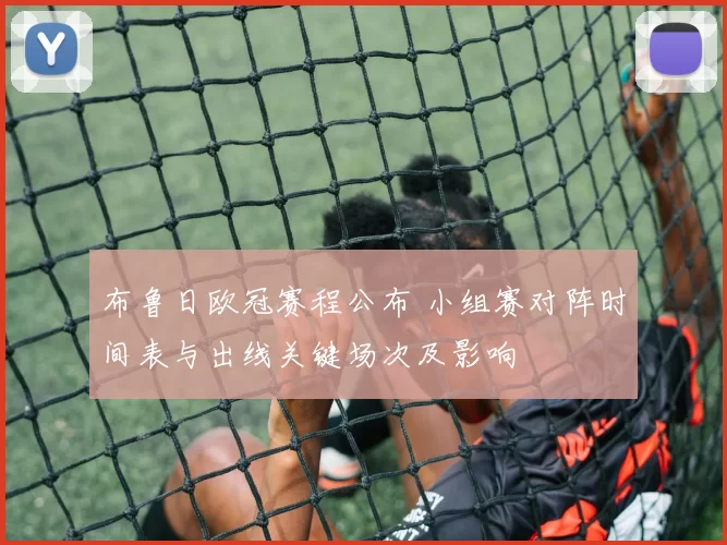 布鲁日欧冠赛程公布 小组赛对阵时间表与出线关键场次及影响