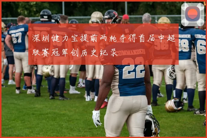 深圳健力宝提前两轮夺得首届中超联赛冠军创历史纪录