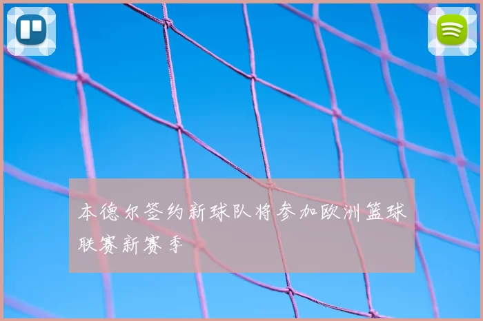 本德尔签约新球队将参加欧洲篮球联赛新赛季