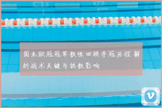 国米欧冠冠军教练回顾夺冠历程 解析战术关键与执教影响