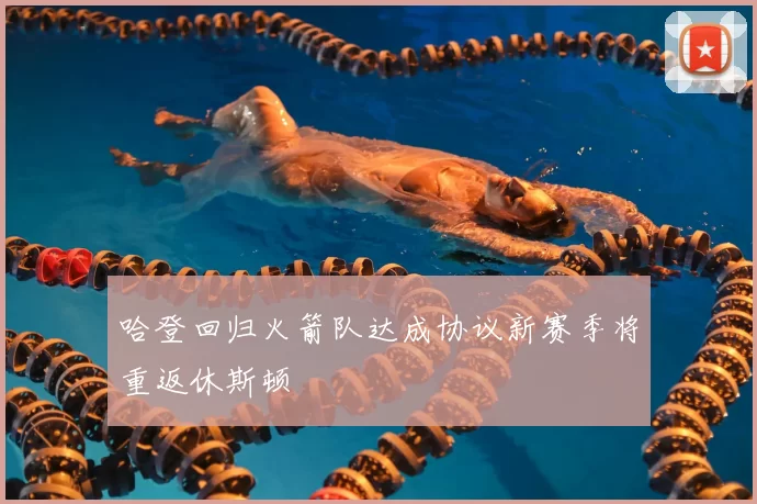 哈登回归火箭队达成协议新赛季将重返休斯顿