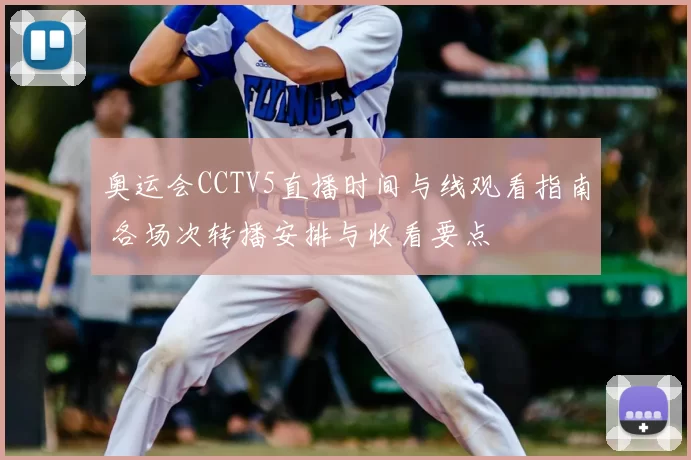 奥运会CCTV5直播时间与线观看指南 各场次转播安排与收看要点