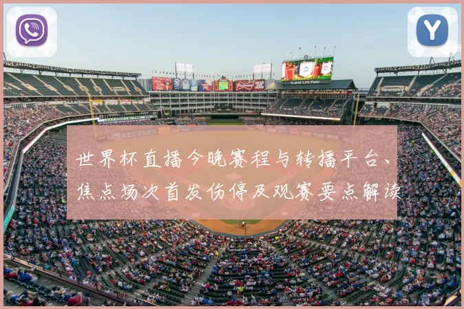 世界杯直播今晚赛程与转播平台、焦点场次首发伤停及观赛要点解读