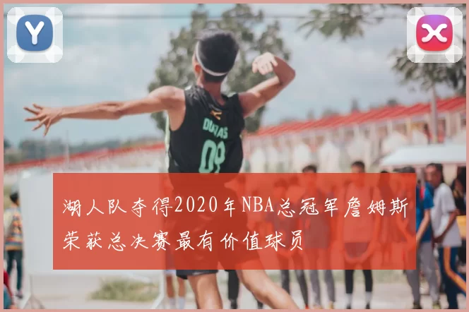 湖人队夺得2020年NBA总冠军詹姆斯荣获总决赛最有价值球员