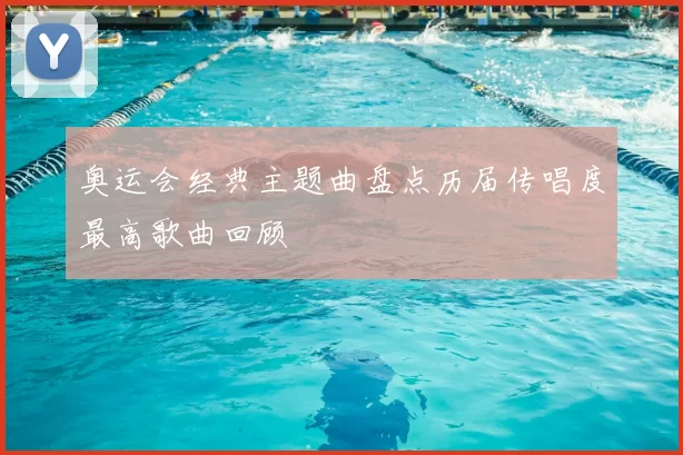 奥运会经典主题曲盘点历届传唱度最高歌曲回顾