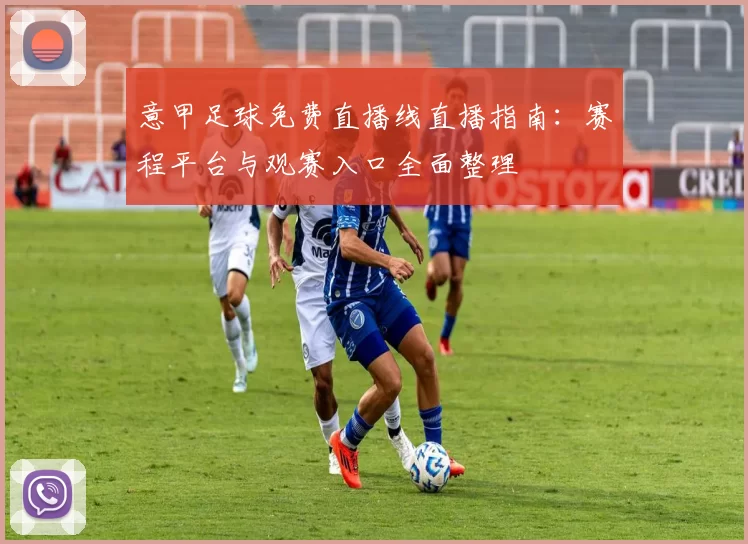 意甲足球免费直播线直播指南：赛程平台与观赛入口全面整理