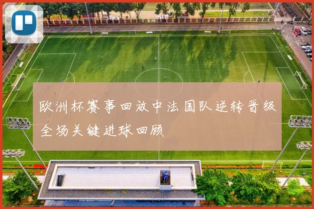 欧洲杯赛事回放中法国队逆转晋级全场关键进球回顾