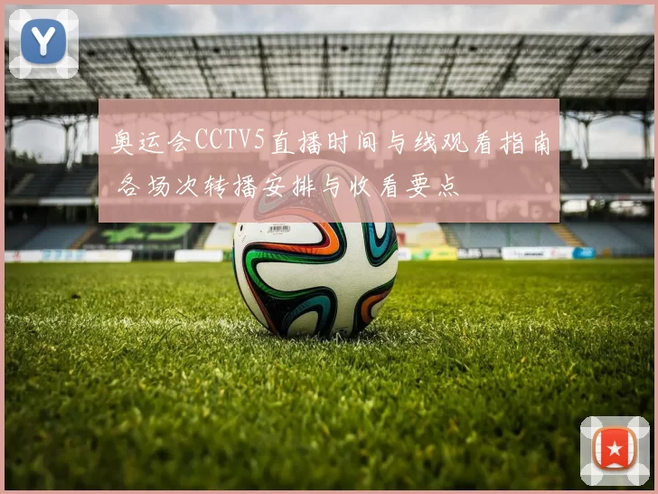 奥运会CCTV5直播时间与线观看指南 各场次转播安排与收看要点