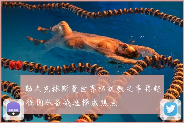 勒夫克林斯曼世界杯执教之争再起 德国队备战选择成焦点