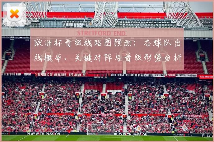 欧洲杯晋级线路图预测：各球队出线概率、关键对阵与晋级形势分析