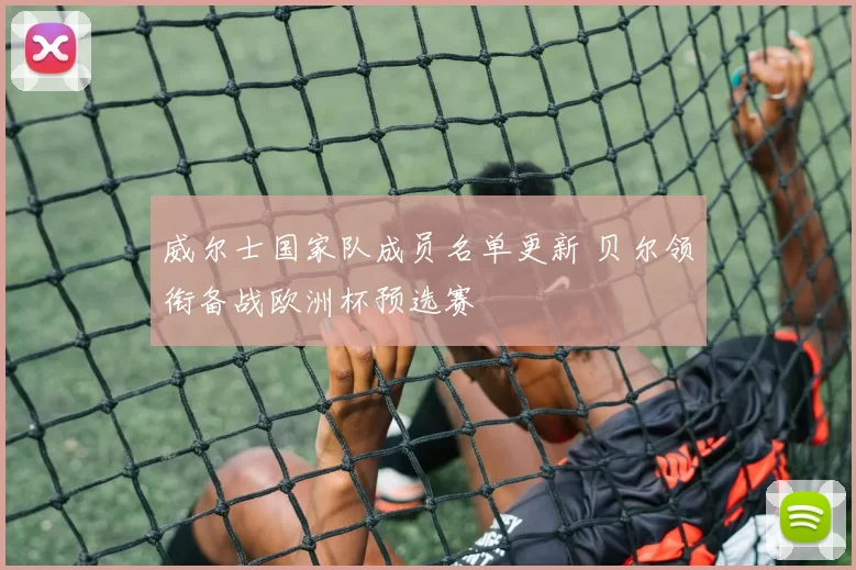 威尔士国家队成员名单更新 贝尔领衔备战欧洲杯预选赛