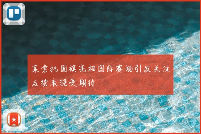 莱索托国旗亮相国际赛场引发关注后续表现受期待