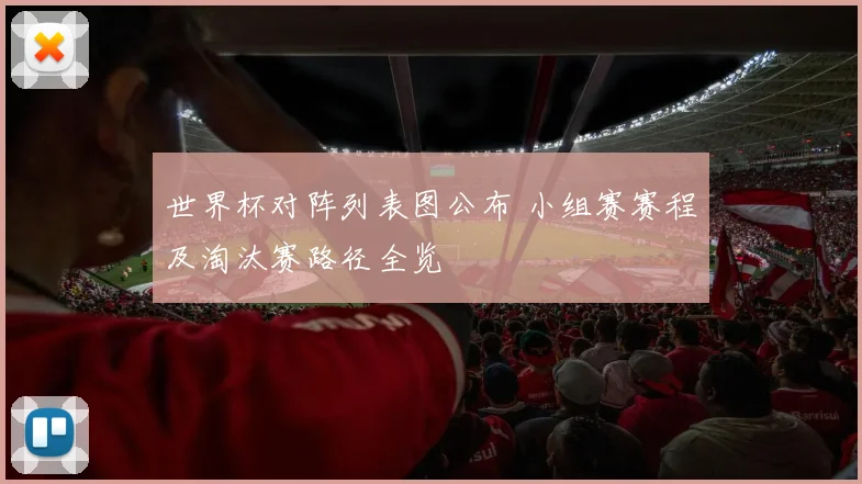 世界杯对阵列表图公布 小组赛赛程及淘汰赛路径全览