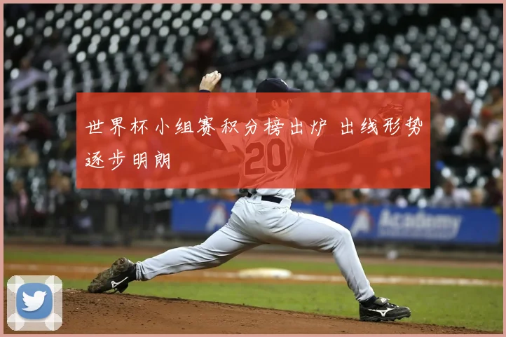 世界杯小组赛积分榜出炉 出线形势逐步明朗