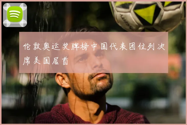 伦敦奥运奖牌榜中国代表团位列次席美国居首