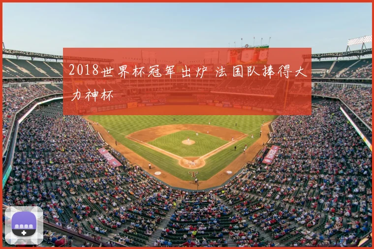 2018世界杯冠军出炉 法国队捧得大力神杯
