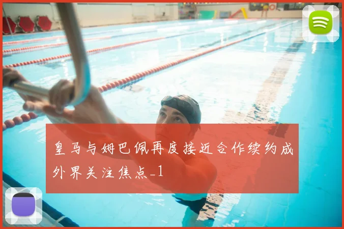 皇马与姆巴佩再度接近合作续约成外界关注焦点_1