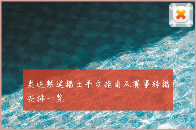 奥运频道播出平台指南及赛事转播安排一览