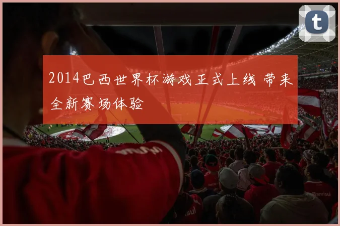 2014巴西世界杯游戏正式上线 带来全新赛场体验