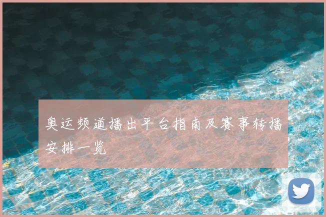 奥运频道播出平台指南及赛事转播安排一览
