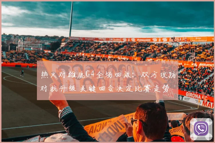 热火对雄鹿G4全场回放：双方攻防对抗升级 关键回合决定比赛走势