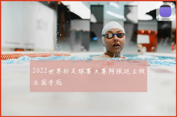 2022世界杯足球赛决赛阿根廷击败法国夺冠
